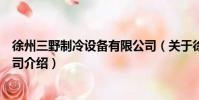 徐州三野制冷設備有限公司(關于徐州三野制冷設備有限公司介紹)