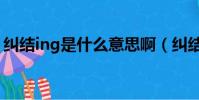 糾結ing是什么意思啊(糾結ing是什么意思)