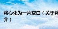 將心化為一片空白(關于將心化為一片空白簡介)