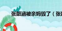 張韶涵被親媽毀了(張韶涵打父母)