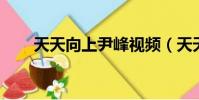 天天向上尹峰視頻(天天向上 尹峰)