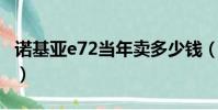 諾基亞e72當年賣多少錢(諾基亞e72i多少錢)