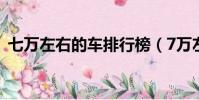 七萬左右的車排行榜(7萬左右的車排行榜)