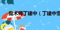魔術師丁建中(丁建中雪花魔術揭秘)