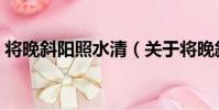 將晚斜陽照水清(關于將晚斜陽照水清簡介)