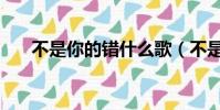 不是你的錯什么歌(不是你的錯歌詞)