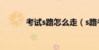 考試s路怎么走(s路考試技巧)