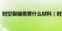 時空裂縫需要什么材料(時空裂縫的碎片d)