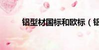 鋁型材國標和歐標(鋁型材國標)