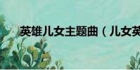 英雄兒女主題曲(兒女英雄傳主題曲)