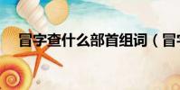 冒字查什么部首組詞(冒字查什么部首)
