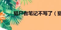 獵尸者筆記不寫了(獵尸者筆記)