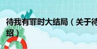 待我有罪時大結局(關于待我有罪時大結局介紹)