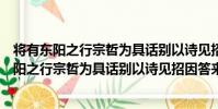 將有東陽之行宗哲為具話別以詩見招因答來貺(關于將有東陽之行宗哲為具話別以詩見招因答來貺簡介)