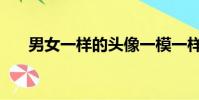 男女一樣的頭像一模一樣(男女一樣)