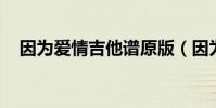 因為愛情吉他譜原版(因為愛情 吉他譜)