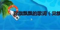 黨旗飄飄的歌詞(黨旗飄飄歌詞)