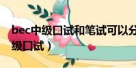 bec中級口試和筆試可以分開報名嗎(bec中級口試)