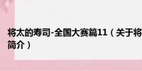 將太的壽司-全國大賽篇11(關于將太的壽司-全國大賽篇11簡介)