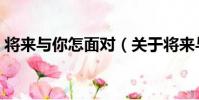 將來與你怎面對(關于將來與你怎面對簡介)
