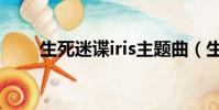 生死迷諜iris主題曲(生死迷諜iris)