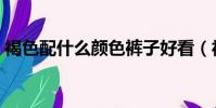 褐色配什么顏色褲子好看(褐色配什么顏色)