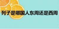 列子是哪國人東周還是西周(列子是哪國人)