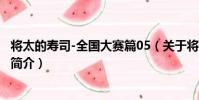 將太的壽司-全國大賽篇05(關于將太的壽司-全國大賽篇05簡介)