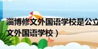 淄博修文外國語學校是公立還是私立(淄博修文外國語學校)