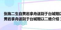 張施二生自黃巖拿舟送別于臺城贈以二絕(關于張施二生自黃巖拿舟送別于臺城贈以二絕介紹)