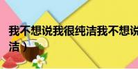 我不想說我很純潔我不想說(我不想說我很純潔)