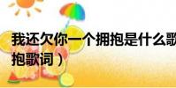 我還欠你一個擁抱是什么歌(你還欠我一個擁抱歌詞)