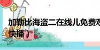 加勒比海盜二在線兒免費觀看(加勒比海盜2快播)