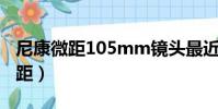 尼康微距105mm鏡頭最近對焦距離(尼康微距)