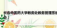 長春中醫藥大學教務處教務管理系統(長春中醫藥大學教務處)