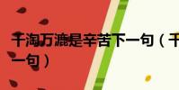 千淘萬漉是辛苦下一句(千淘萬漉雖辛苦的下一句)
