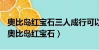 奧比島紅寶石三人成行可以送給同一個人嗎(奧比島紅寶石)