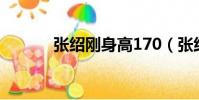 張紹剛身高170(張紹剛身高)