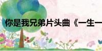 你是我兄弟片頭曲《一生一世》完整版歌詞