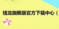 錢龍旗艦版官方下載中心(錢龍旗艦2007)