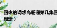 回家的誘惑高珊珊第幾集回來(回家的誘惑高珊珊)