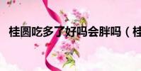 桂圓吃多了好嗎會胖嗎(桂圓吃多了好嗎)