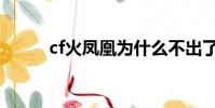 cf火鳳凰為什么不出了(cf火鳳)