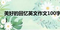 美好的回憶英文作文100字(美好的回憶英文)
