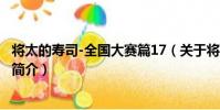 將太的壽司-全國大賽篇17(關于將太的壽司-全國大賽篇17簡介)