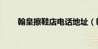 翰皇擦鞋店電話地址(翰皇擦鞋店)
