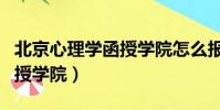 北京心理學函授學院怎么報考(北京心理學函授學院)