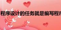 程序設計的任務就是編寫程序代碼并上機調試