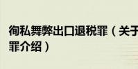 徇私舞弊出口退稅罪(關于徇私舞弊出口退稅罪介紹)