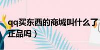 qq買東西的商城叫什么了(qq商城的東西是正品嗎)